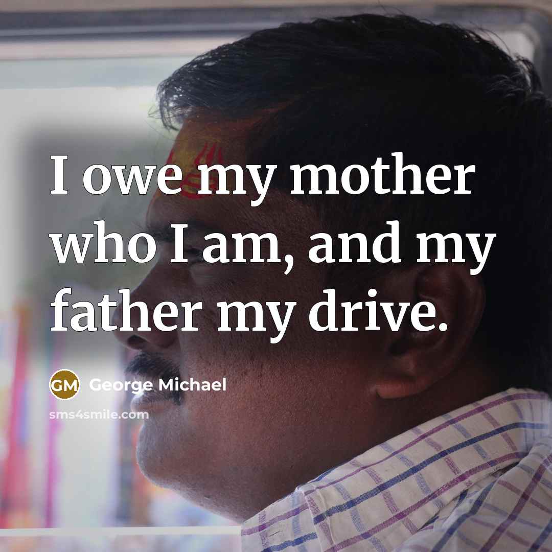 “I owe my mother who I am, and my father…” quote by George Michael
