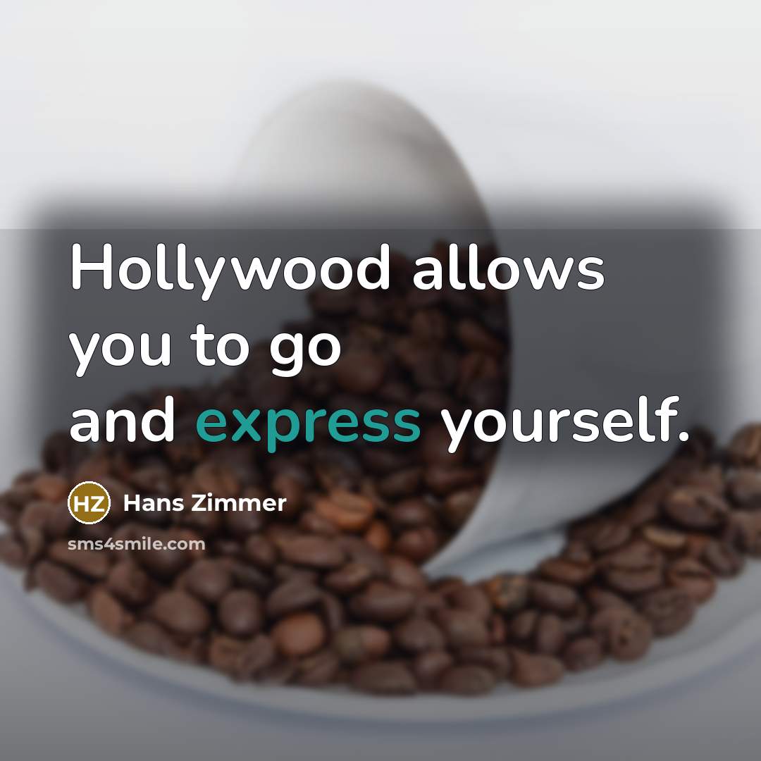 “Hollywood allows you to go and express yourself.” quote by Hans Zimmer
