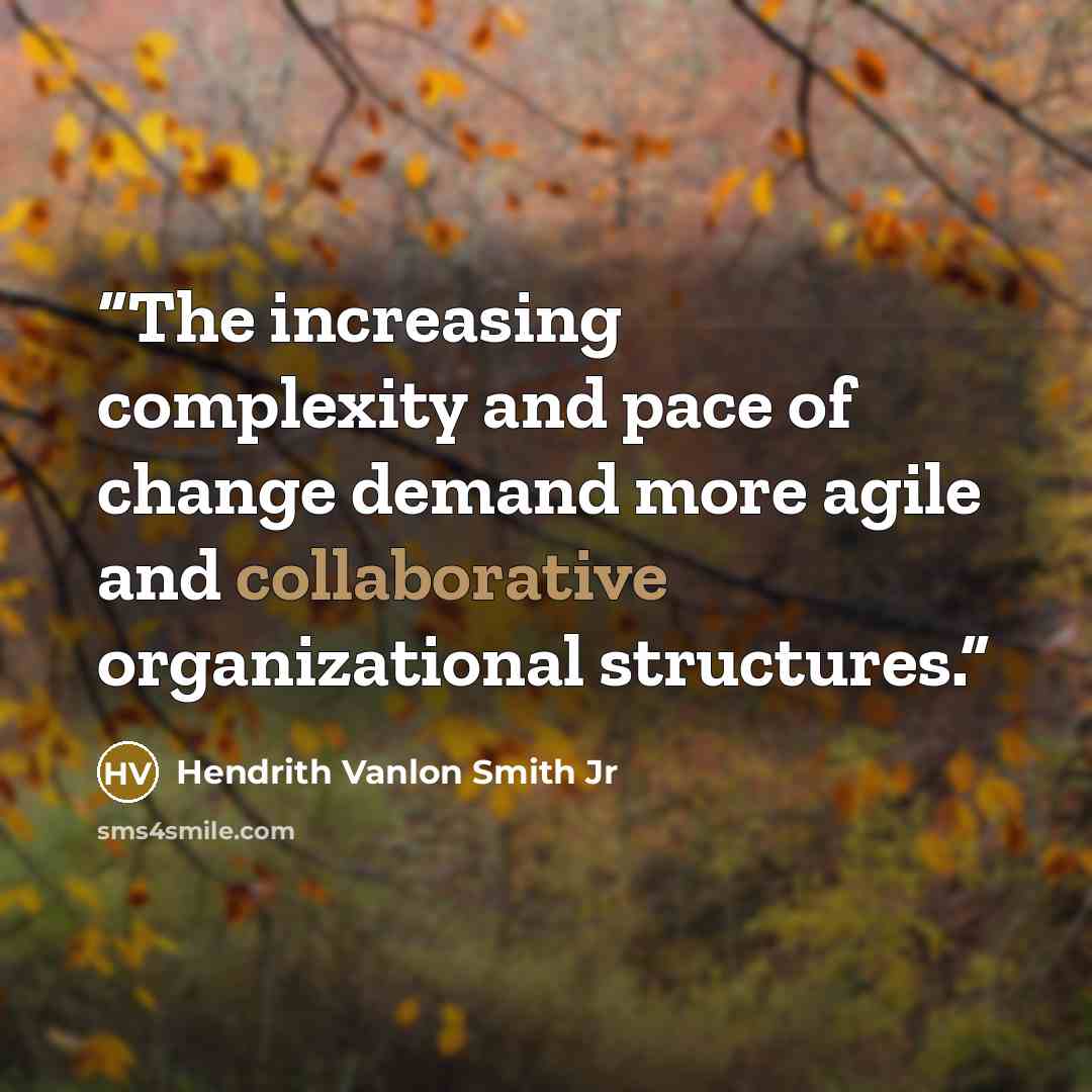 “The increasing complexity and pace of change demand more agile and collaborative organizational structures.” quote by Hendrith Vanlon Smith Jr