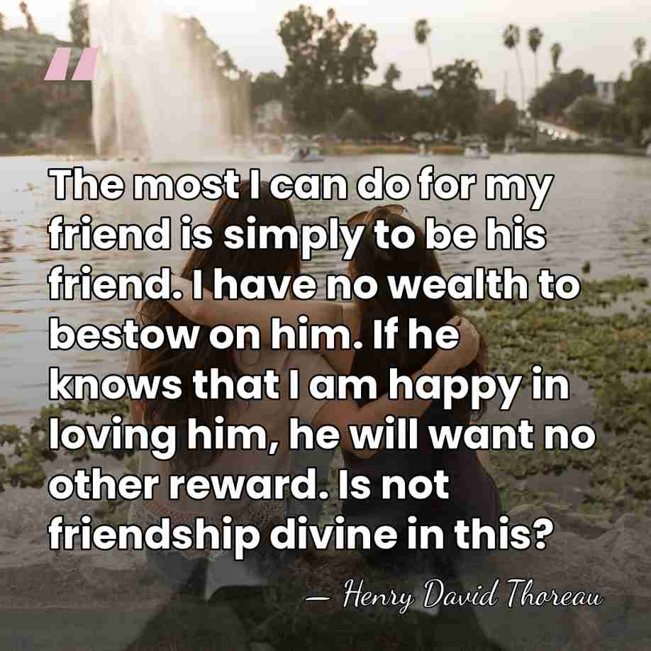 The most I can do for my friend is simply to be&hellip; - Henry David Thoreau