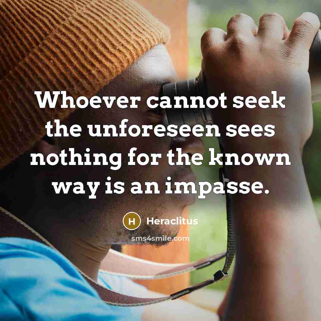 “Whoever cannot seek the unforeseen sees nothing for the known way is an impasse.” quote by Heraclitus