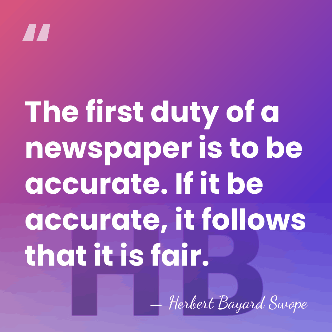 The first duty of a newspaper is to be accurate. If it&hellip; - Herbert Bayard Swope