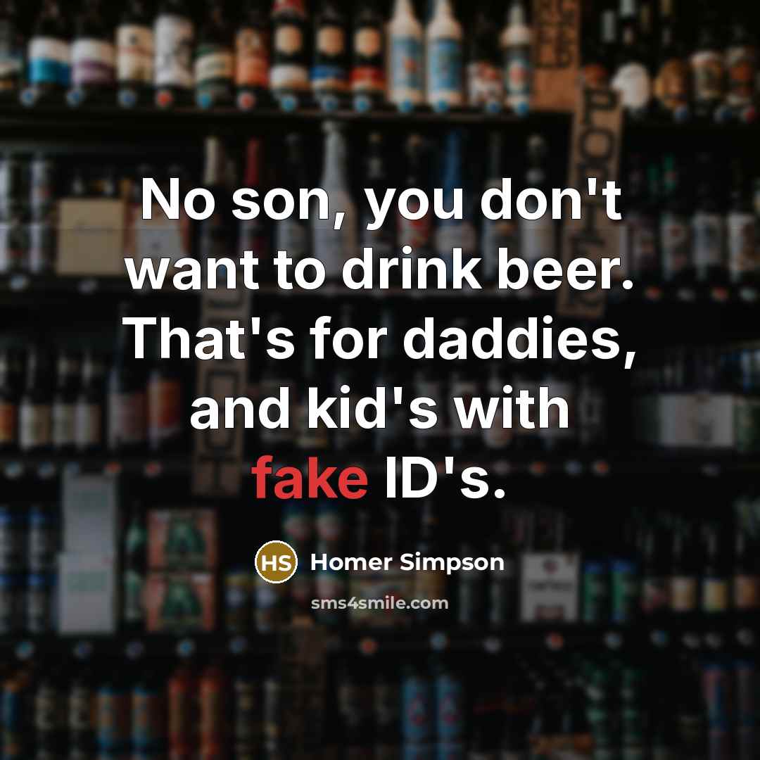 “No son, you don't want to drink beer. That's for…” quote by Homer Simpson
