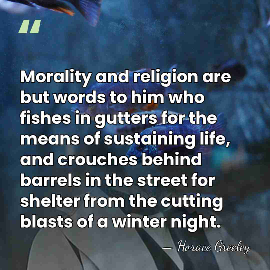 Morality and religion are but words to him who fishes in gutters&hellip; - Horace Greeley