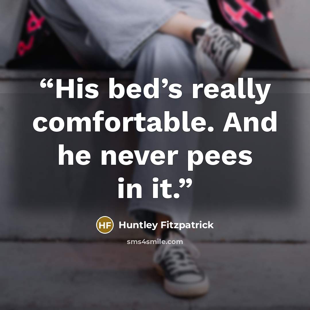 “His bed’s really comfortable. And he never pees in it.” quote by Huntley Fitzpatrick