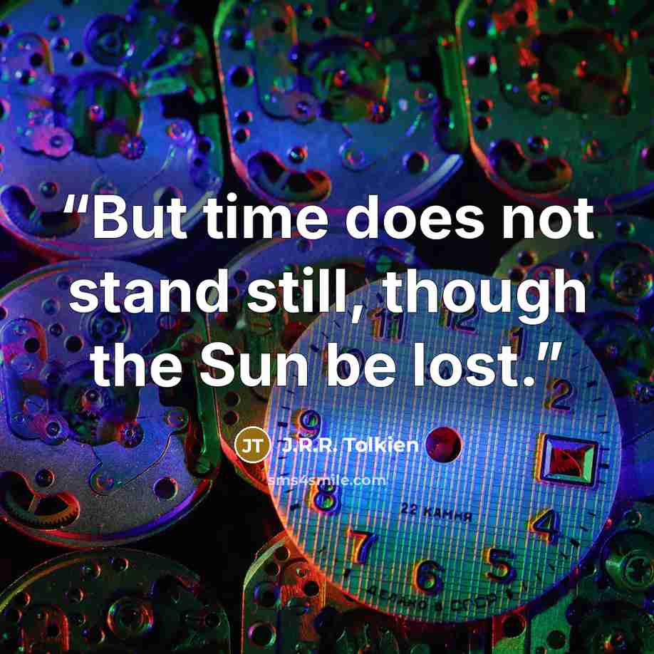 “But time does not stand still, though the Sun be lost.” quote by J.R.R. Tolkien