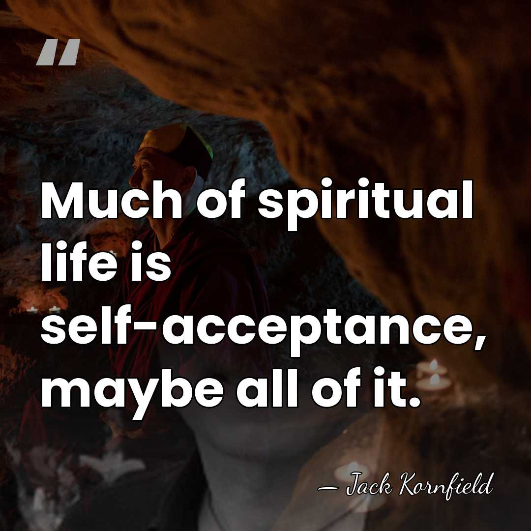 Much of spiritual life is self-acceptance, maybe all of it. - Jack Kornfield