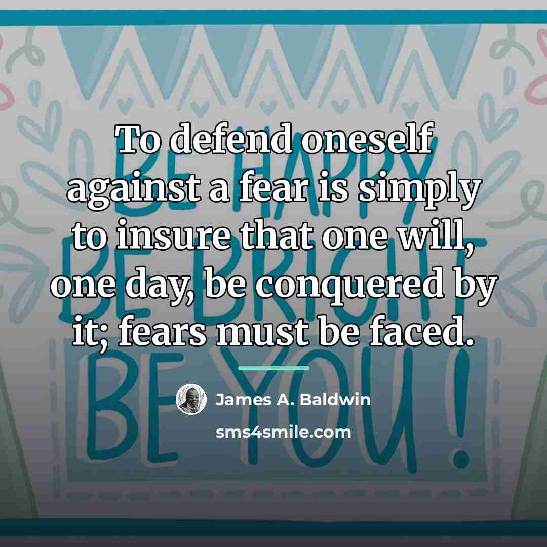 “To defend oneself against a fear is simply to insure…” quote by James A. Baldwin