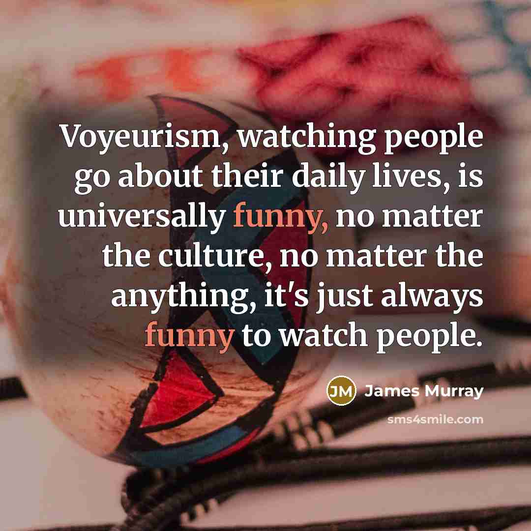 “Voyeurism, watching people go about their daily lives, is universally…” quote by James Murray