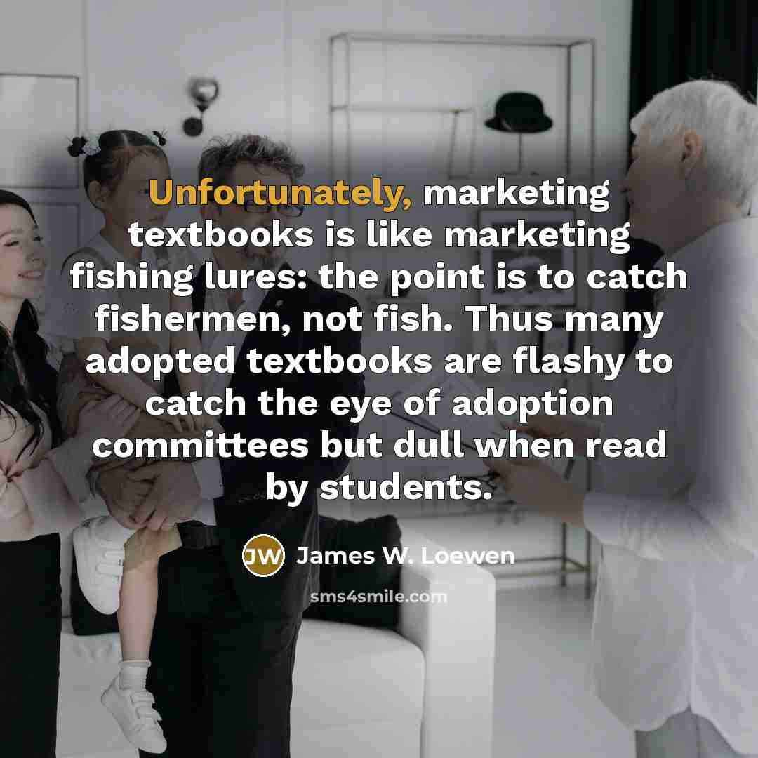 “Unfortunately, marketing textbooks is like marketing fishing lures: the point…” quote by James W. Loewen