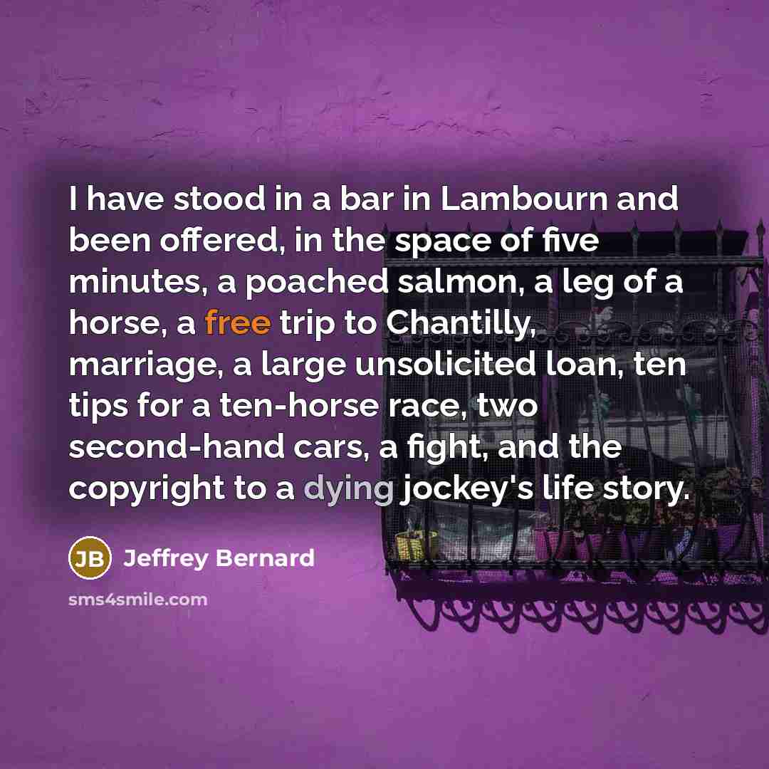 “I have stood in a bar in Lambourn and been…” quote by Jeffrey Bernard