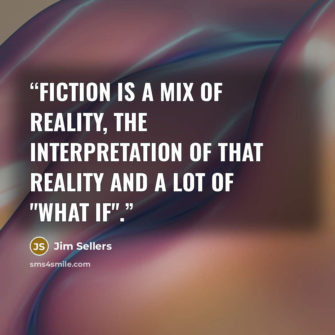 “Fiction is a mix of reality, the interpretation of that reality and a lot of "what if".” quote by Jim Sellers