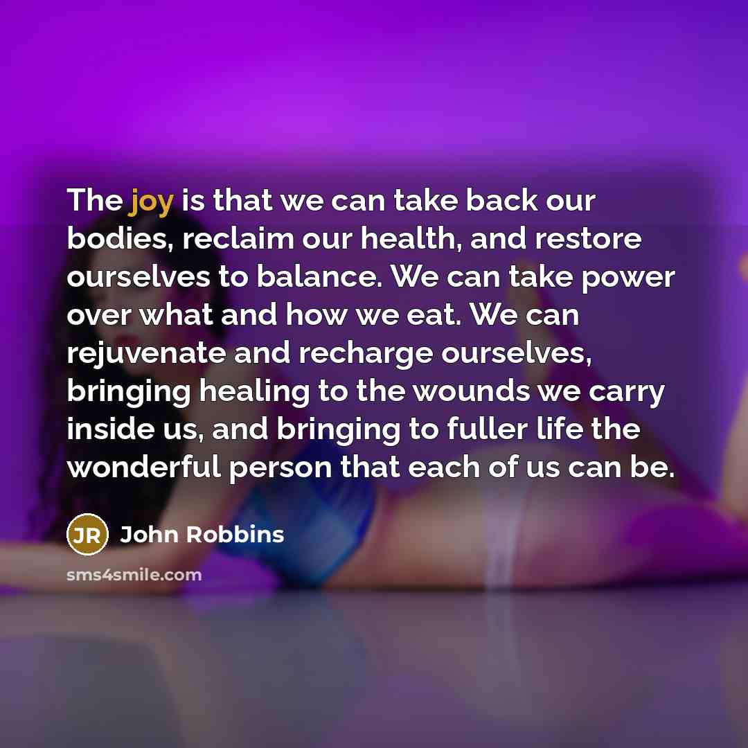“The joy is that we can take back our bodies,…” quote by John Robbins