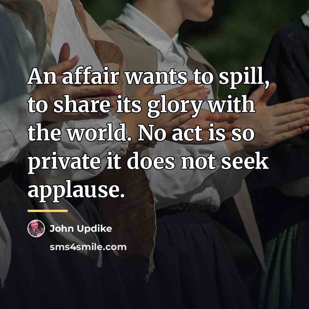 “An affair wants to spill, to share its glory with…” quote by John Updike