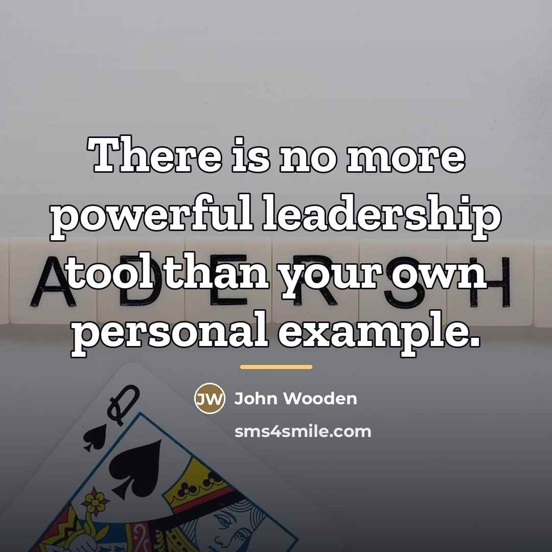 “There is no more powerful leadership tool than your own…” quote by John Wooden