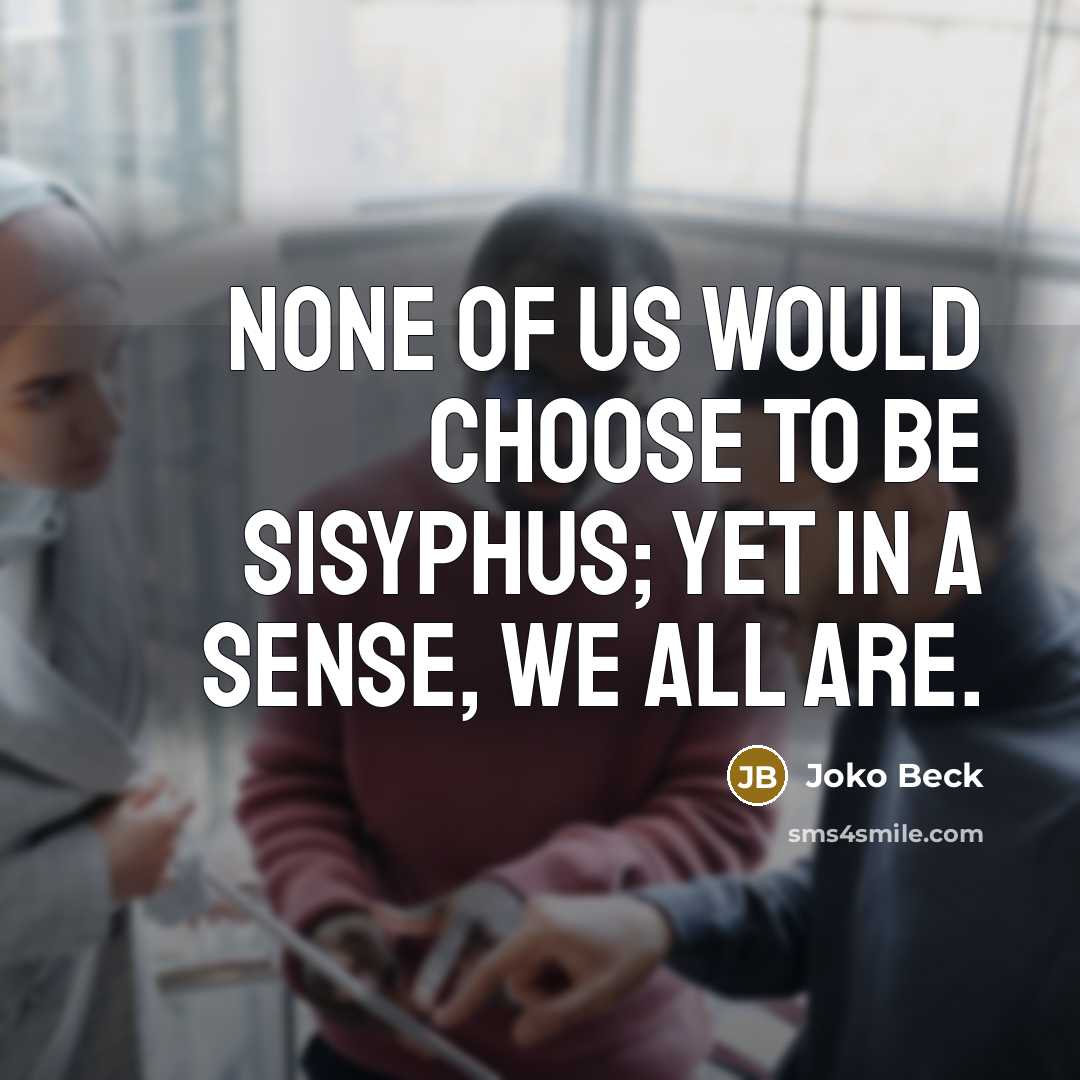 “None of us would choose to be Sisyphus; yet in…” quote by Joko Beck