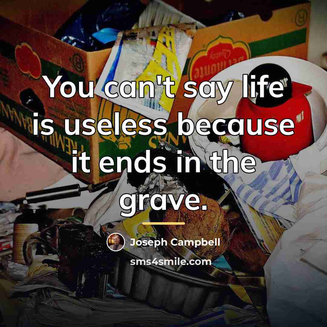 “You can't say life is useless because it ends in…” quote by Joseph Campbell