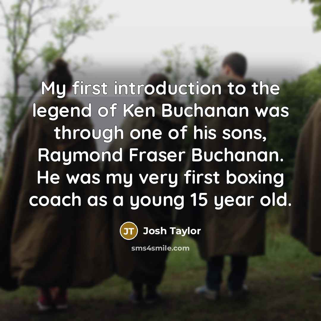 “My first introduction to the legend of Ken Buchanan was…” quote by Josh Taylor