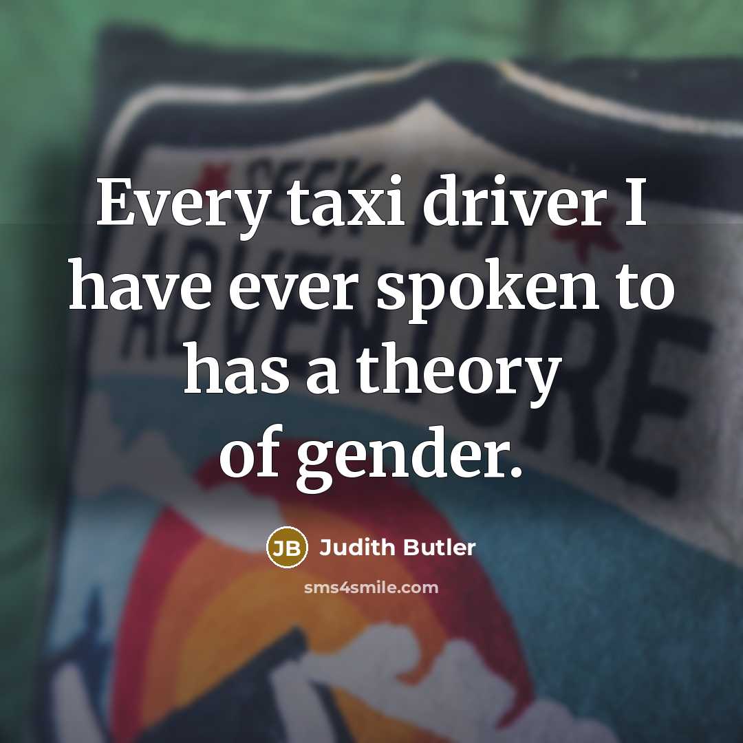 “Every taxi driver I have ever spoken to has a…” quote by Judith Butler