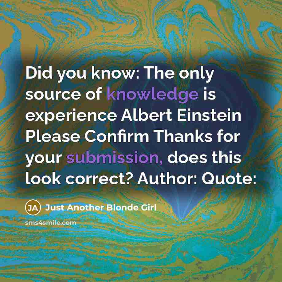 “Did you know: The only source of knowledge is experience Albert Einstein Please Confirm Thanks for your submission, does this look correct? Author: Quote:” quote by Just Another Blonde Girl