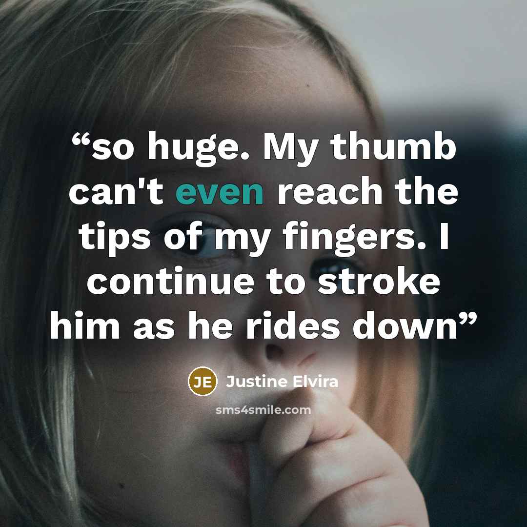 “so huge. My thumb can't even reach the tips of my fingers. I continue to stroke him as he rides down” quote by Justine Elvira