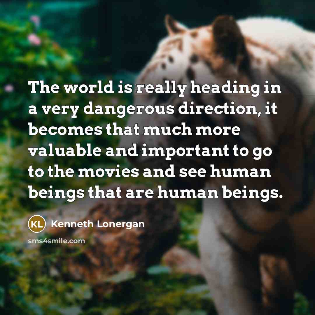 “The world is really heading in a very dangerous direction,…” quote by Kenneth Lonergan