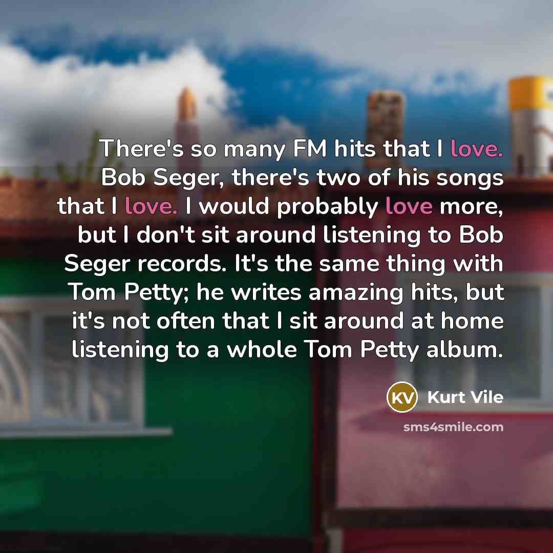 “There's so many FM hits that I love. Bob Seger,…” quote by Kurt Vile