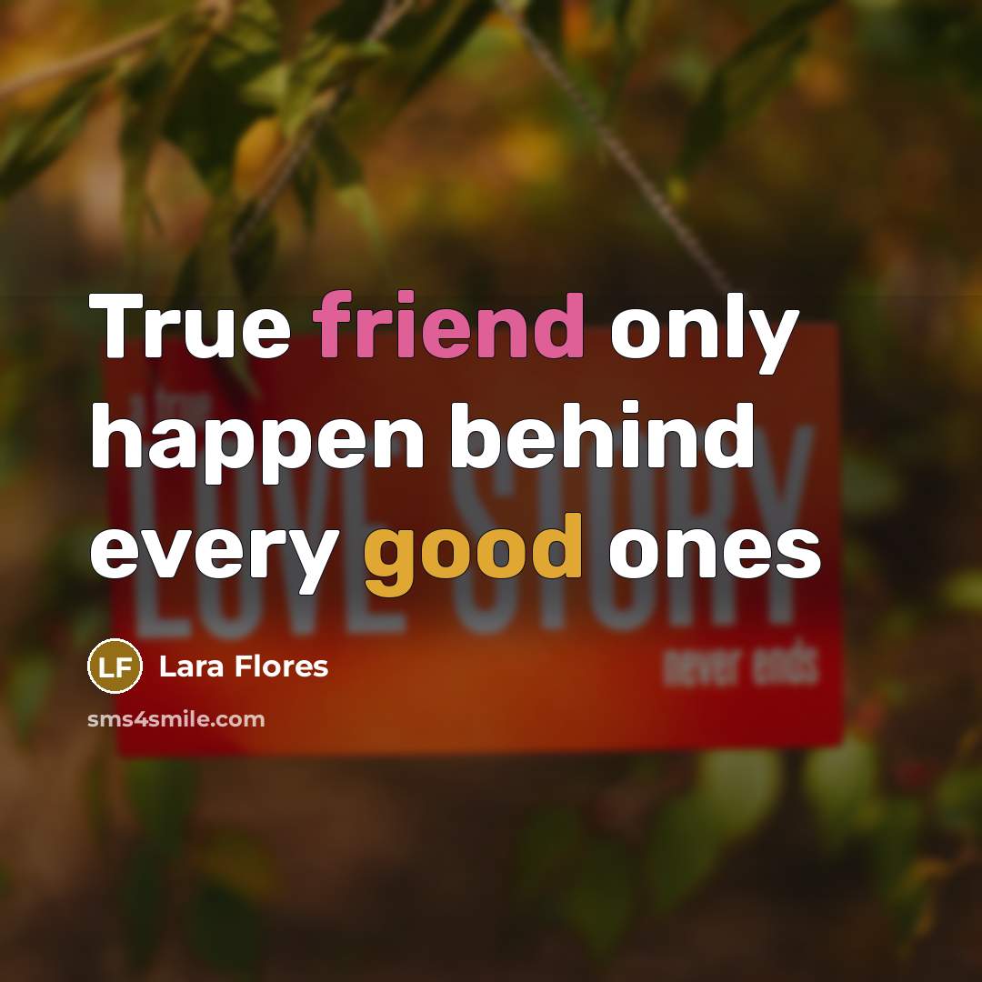 “True friend only happen behind every good ones…” quote by Lara Flores