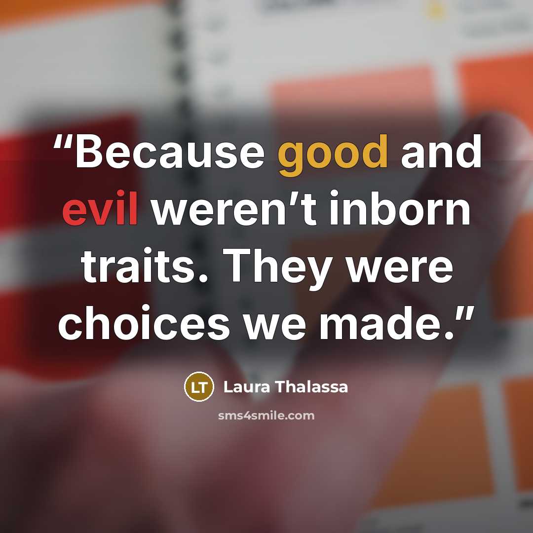 “Because good and evil weren’t inborn traits. They were choices we made.” quote by Laura Thalassa
