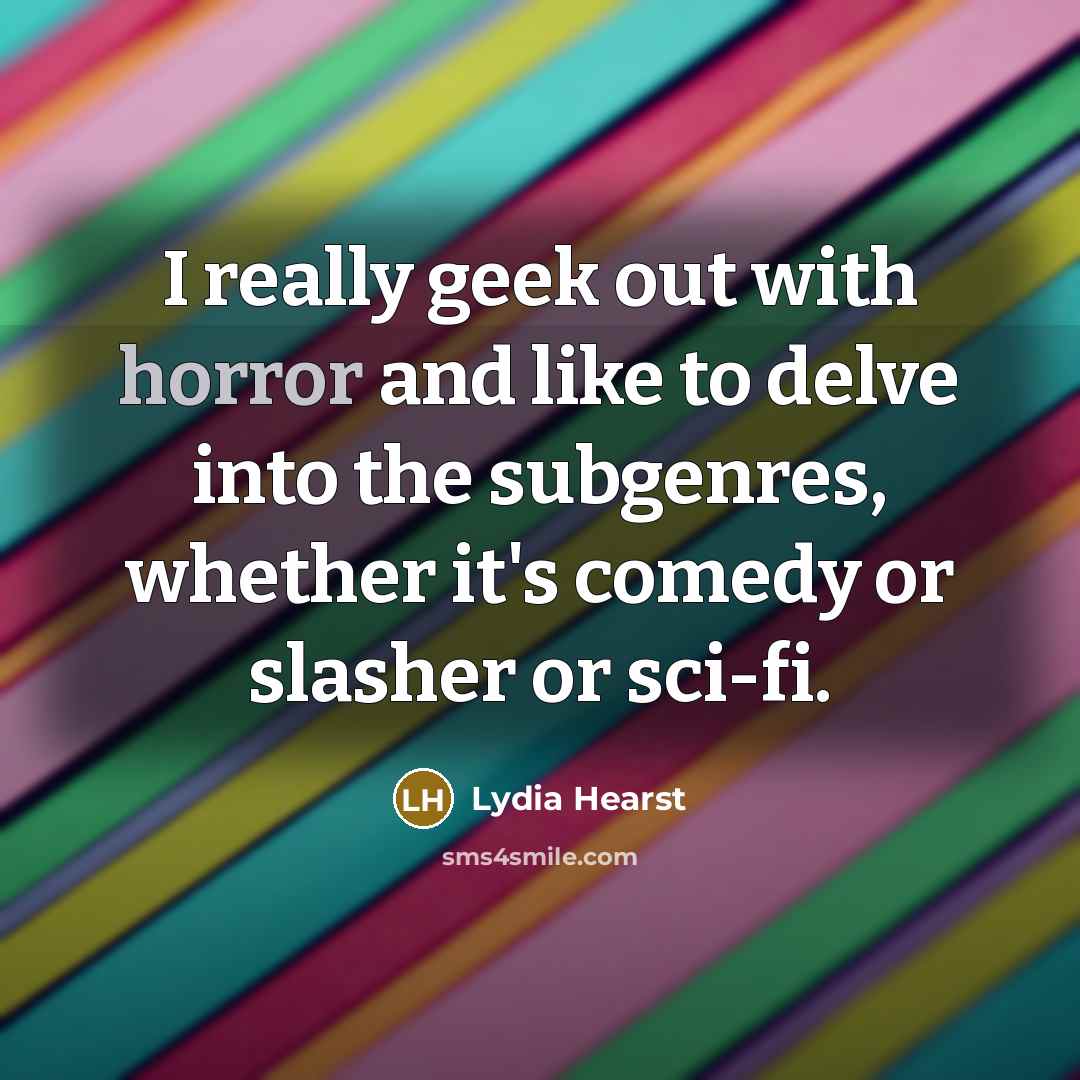 “I really geek out with horror and like to delve…” quote by Lydia Hearst