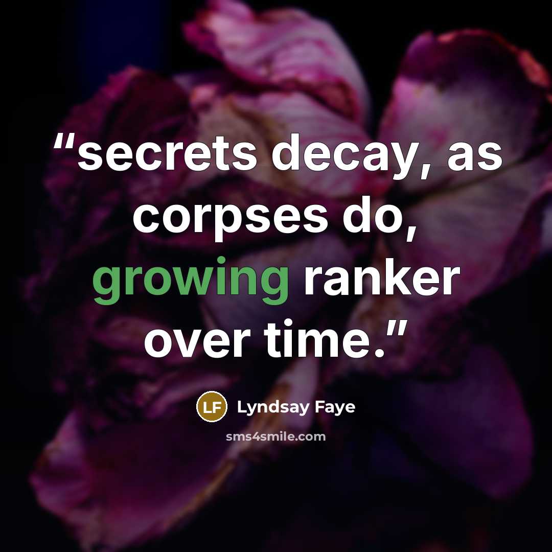 “secrets decay, as corpses do, growing ranker over time.” quote by Lyndsay Faye