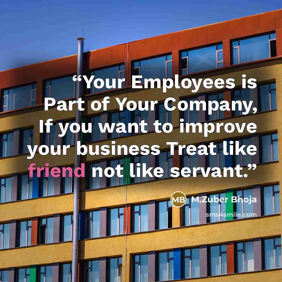 “Your Employees is Part of Your Company, If you want to improve your business Treat like friend not like servant.” quote by M.Zuber Bhoja
