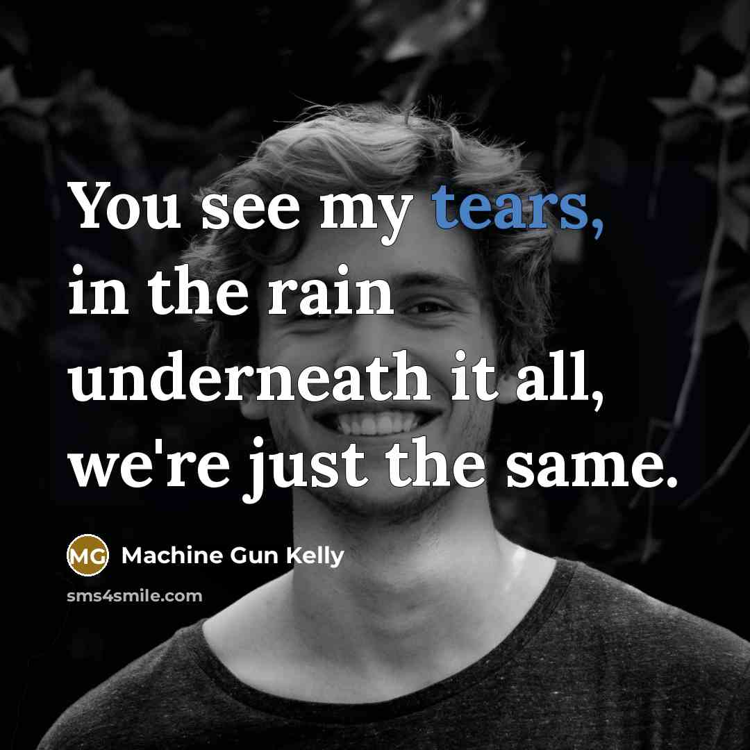 “You see my tears, in the rain underneath it all,…” quote by Machine Gun Kelly