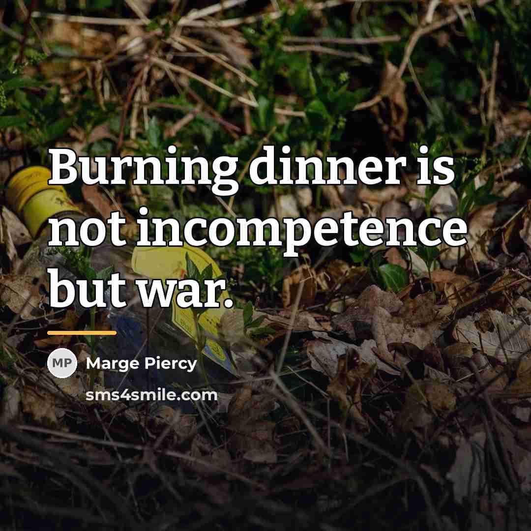 “Burning dinner is not incompetence but war.…” quote by Marge Piercy