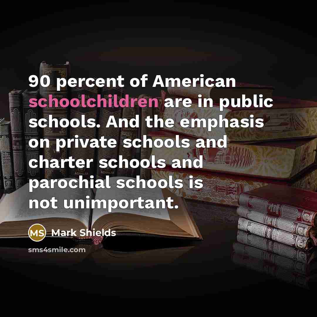 “90 percent of American schoolchildren are in public schools. And…” quote by Mark Shields