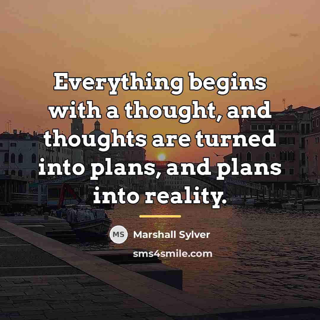 “Everything begins with a thought, and thoughts are turned into…” quote by Marshall Sylver