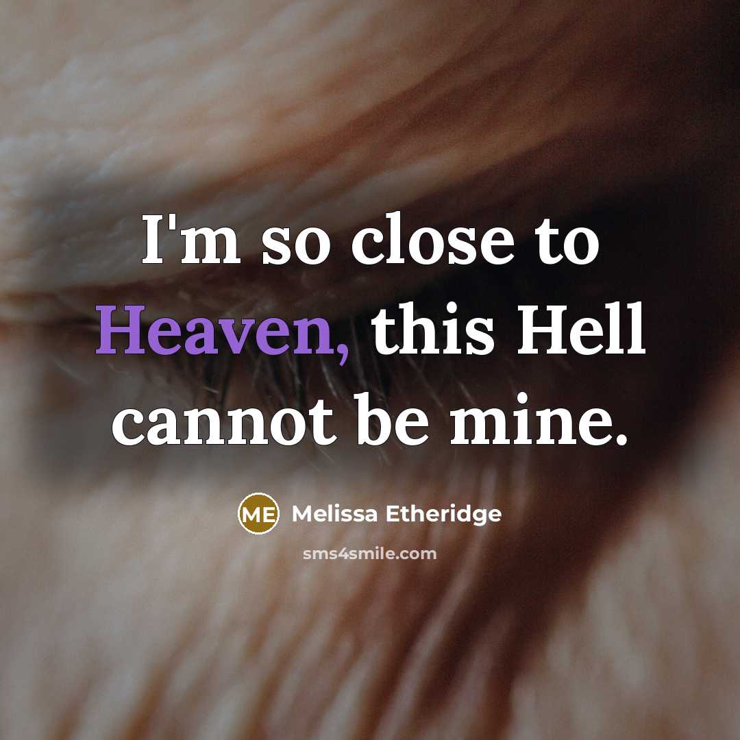 “I'm so close to Heaven, this Hell cannot be mine.” quote by Melissa Etheridge