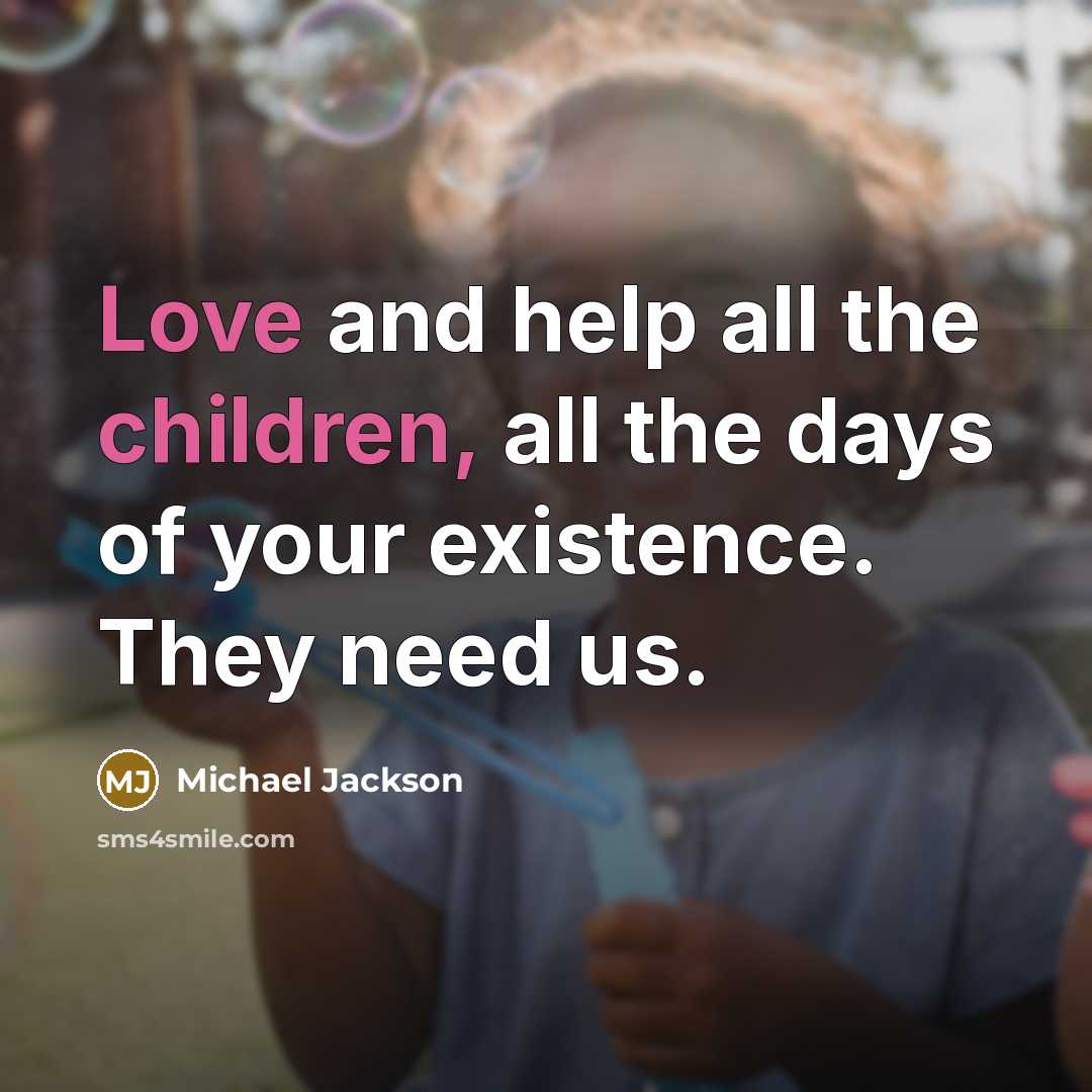 “Love and help all the children, all the days of your existence. They need us.” quote by Michael Jackson