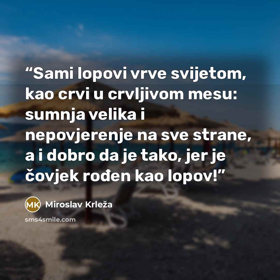 “Sami lopovi vrve svijetom, kao crvi u crvljivom mesu: sumnja velika i nepovjerenje na sve strane, a i dobro da je tako, jer je čovjek rođen kao lopov!” quote by Miroslav Krleža