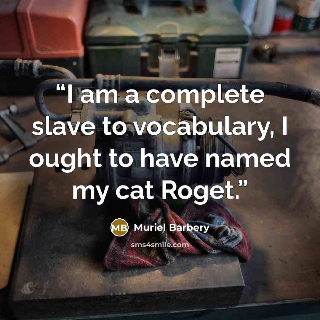 “I am a complete slave to vocabulary, I ought to have named my cat Roget.” quote by Muriel Barbery