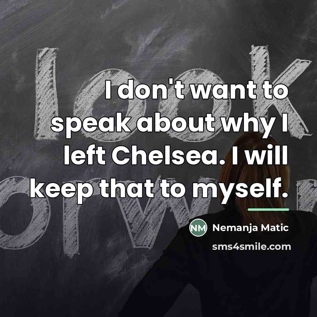 “I don't want to speak about why I left Chelsea.…” quote by Nemanja Matic