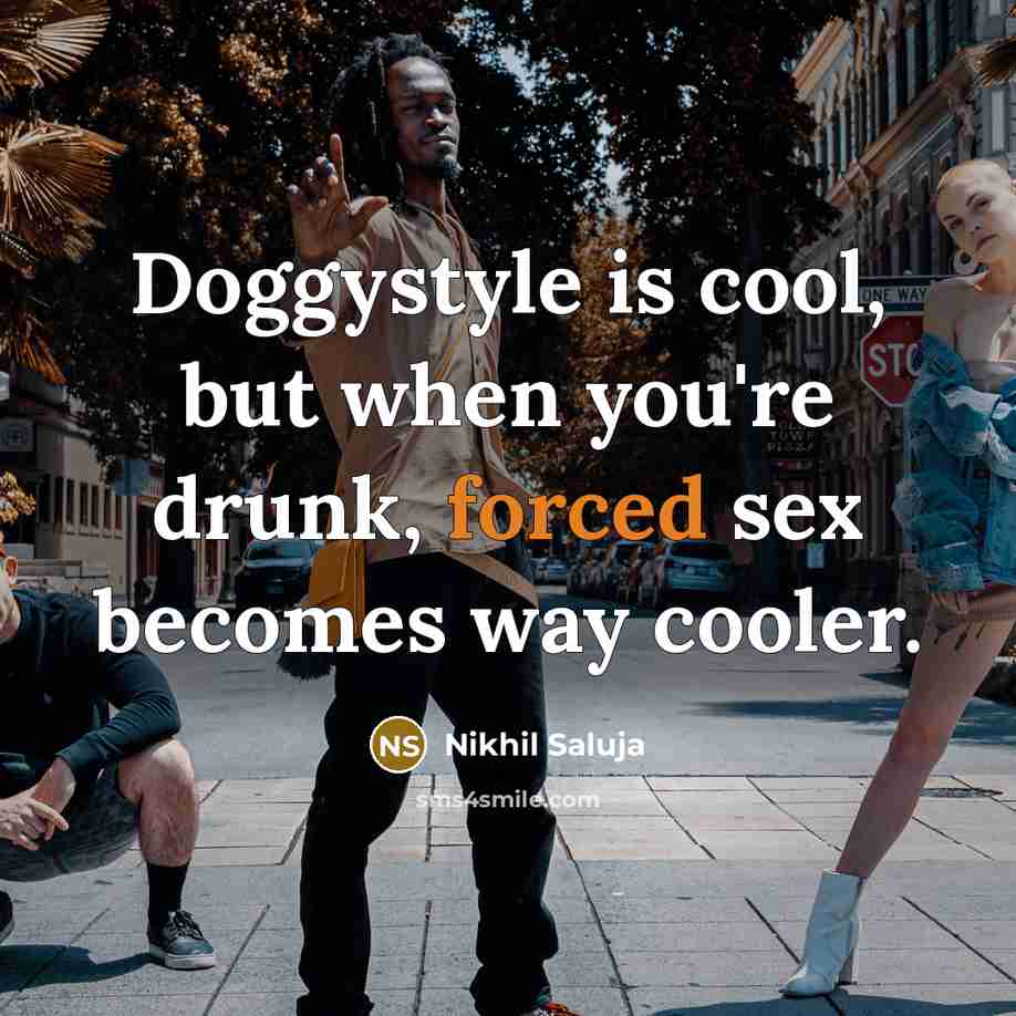 “Doggystyle is cool, but when you're drunk, forced sex becomes way cooler.” quote by Nikhil Saluja