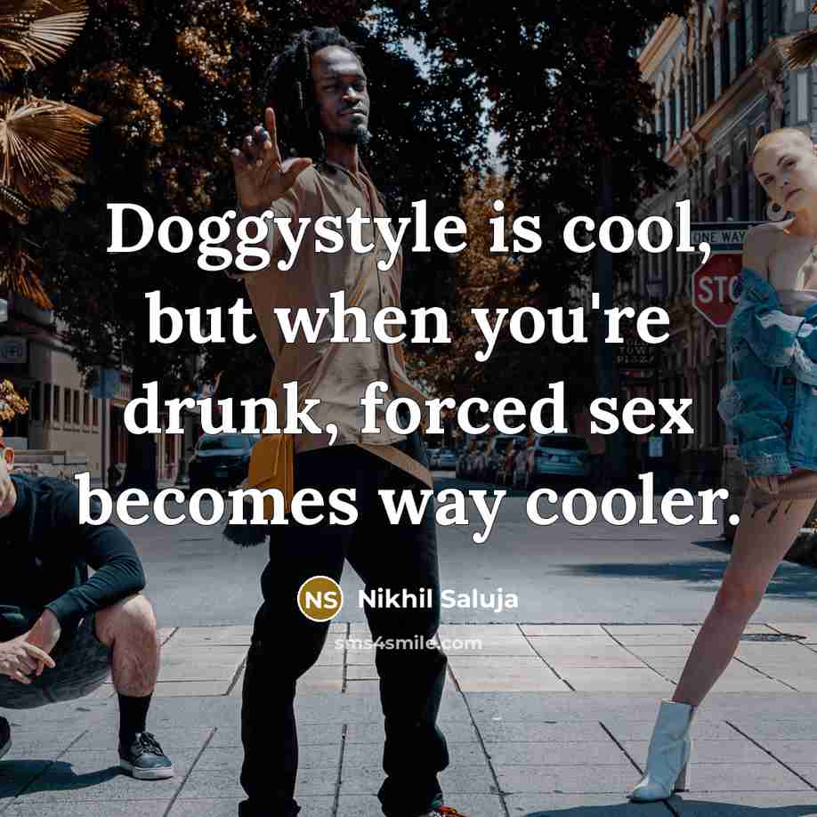 “Doggystyle is cool, but when you're drunk, forced sex becomes…” quote by Nikhil Saluja