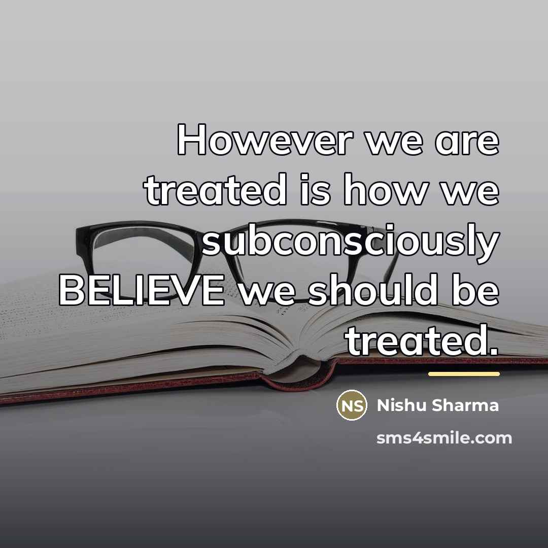 “However we are treated is how we subconsciously BELIEVE we…” quote by Anonymous
