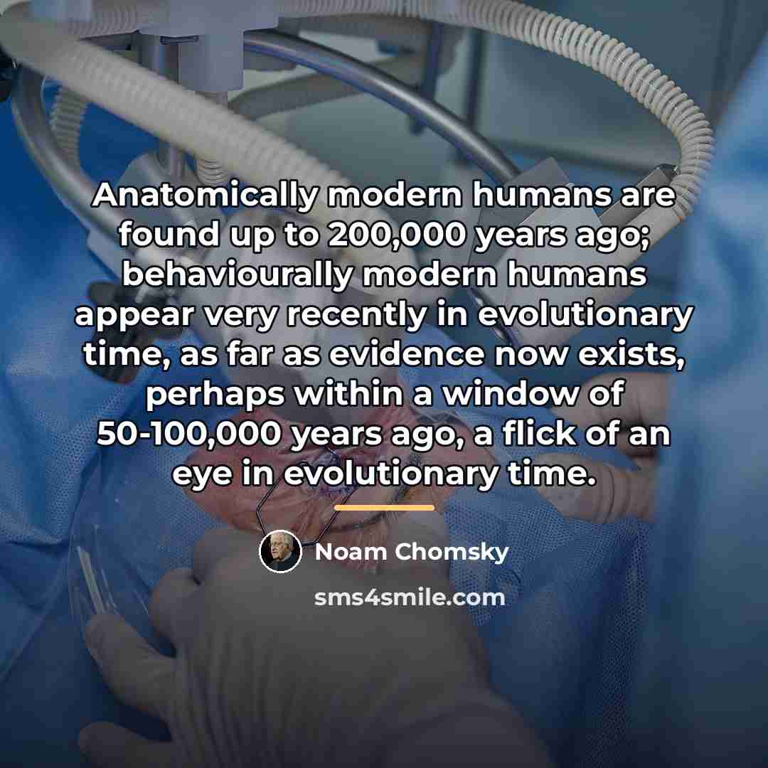 “Anatomically modern humans are found up to 200,000 years ago;…” quote by Noam Chomsky