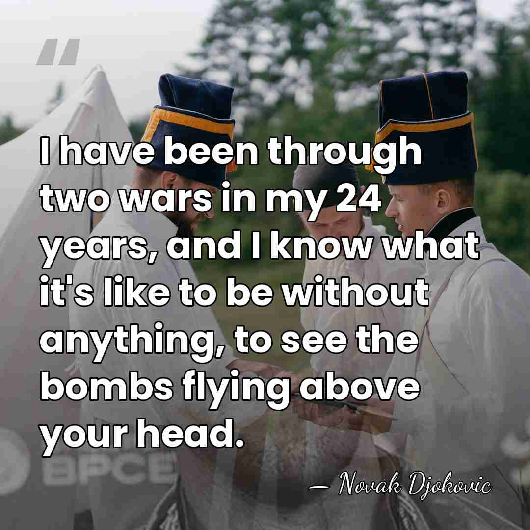 I have been through two wars in my 24 years, and I&hellip; - Novak Djokovic