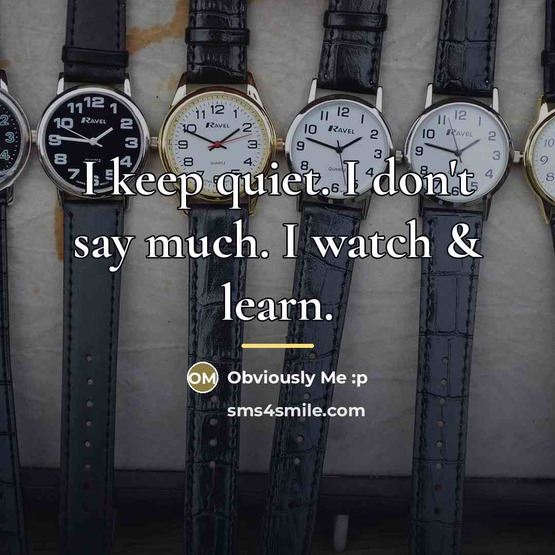 “I keep quiet. I don't say much. I watch &…” quote by Obviously Me :p