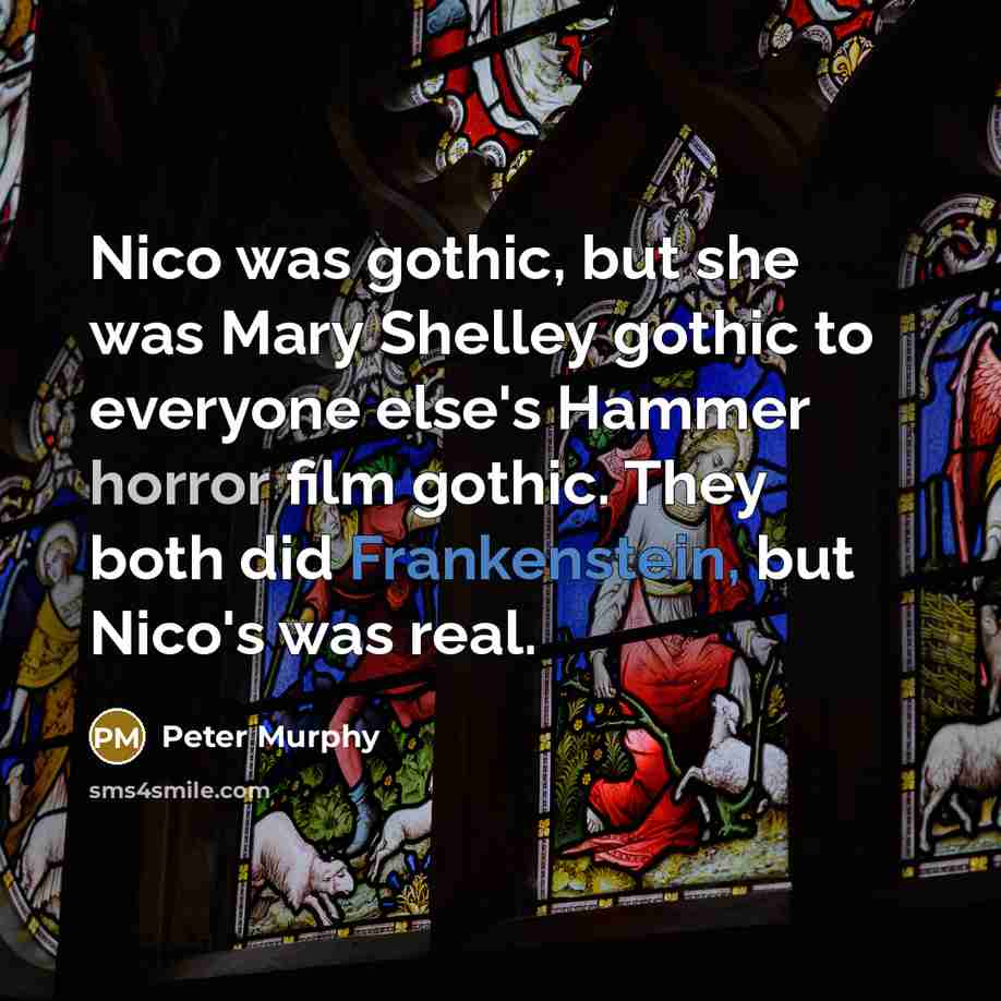 “Nico was gothic, but she was Mary Shelley gothic to…” quote by Peter Murphy
