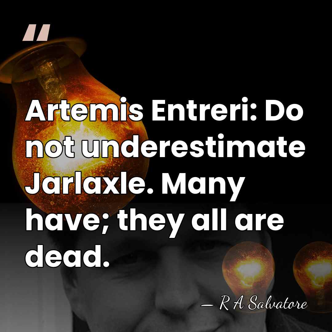 Artemis Entreri: Do not underestimate Jarlaxle. Many have; they all are dead. - R A Salvatore