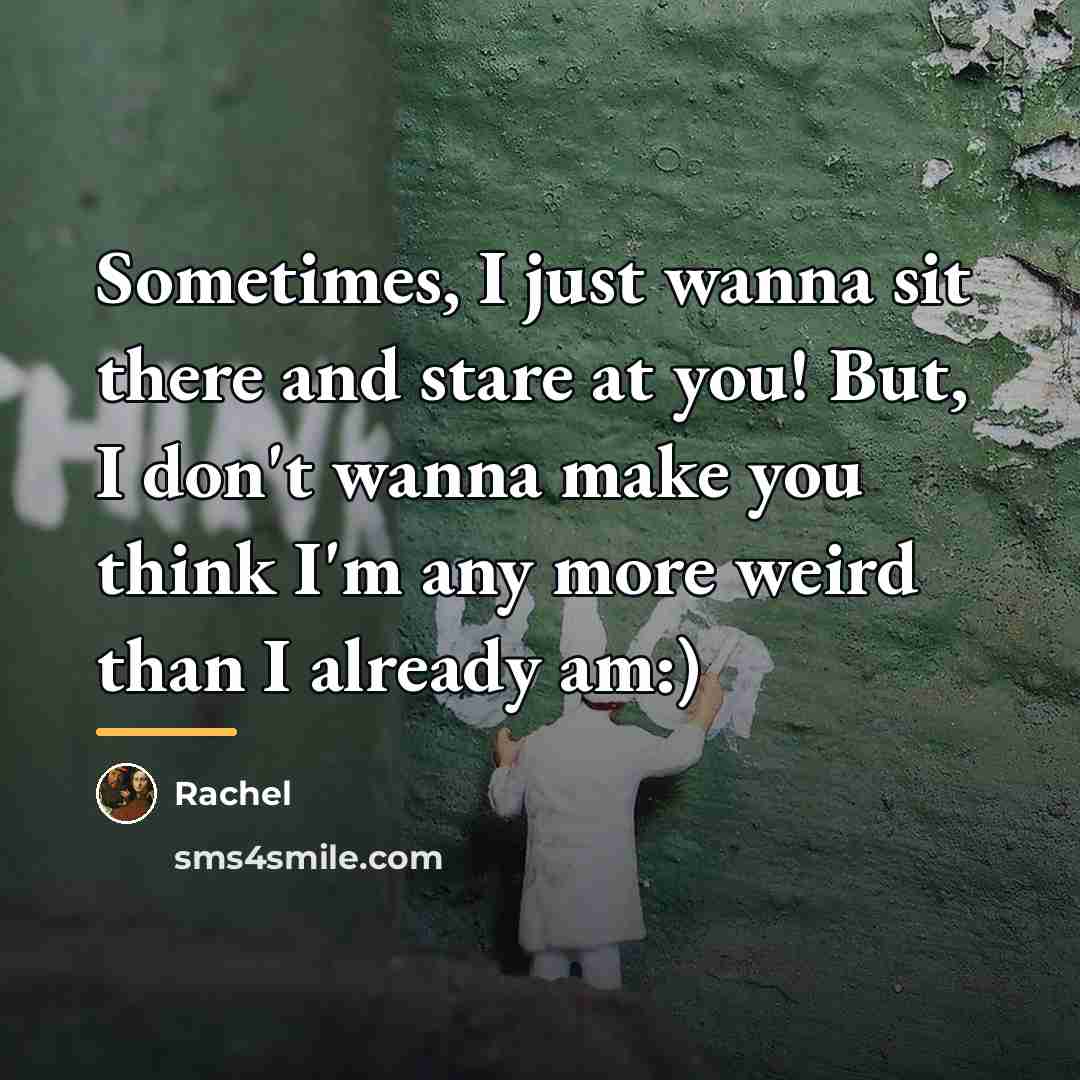 “Sometimes, I just wanna sit there and stare at you!…” quote by Rachel